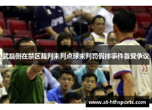 武磊倒在禁区裁判未判点球未判罚假摔事件备受争议
