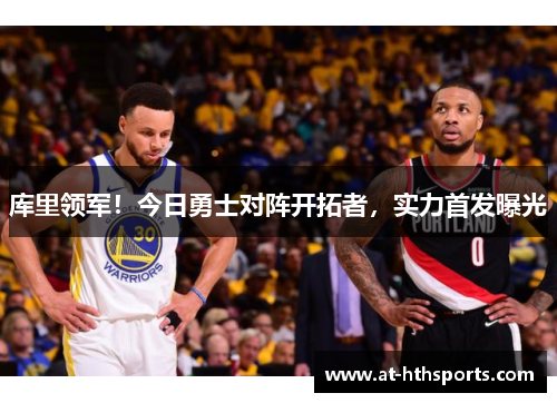 库里领军！今日勇士对阵开拓者，实力首发曝光
