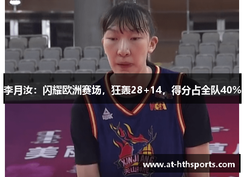 李月汝：闪耀欧洲赛场，狂轰28+14，得分占全队40%