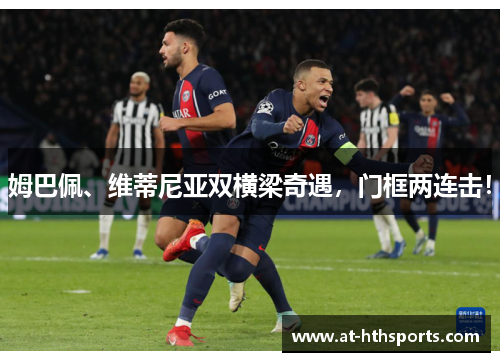 姆巴佩、维蒂尼亚双横梁奇遇，门框两连击！