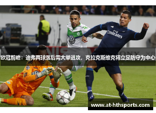 欧冠前瞻：迪弗两球落后需大举进攻，克拉克斯维克将立足防守为中心