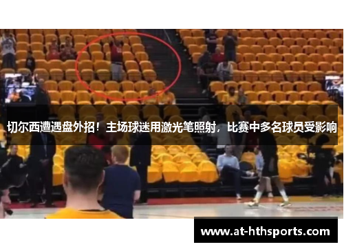 切尔西遭遇盘外招！主场球迷用激光笔照射，比赛中多名球员受影响