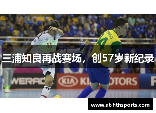 三浦知良再战赛场，创57岁新纪录