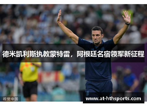 德米凯利斯执教蒙特雷,阿根廷名宿领军新征程 德米凯利斯执教蒙特雷,阿根廷名宿领军新征程