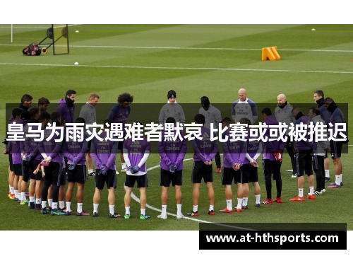 皇马为雨灾遇难者默哀 比赛或或被推迟