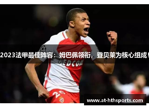 2023法甲最佳阵容:姆巴佩领衔,登贝莱为核心组成! 2023法甲最佳阵容:姆巴佩领衔,登贝莱为核心组成!